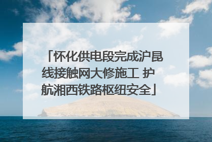 怀化供电段完成沪昆线接触网大修施工 护航湘西铁路枢纽安全